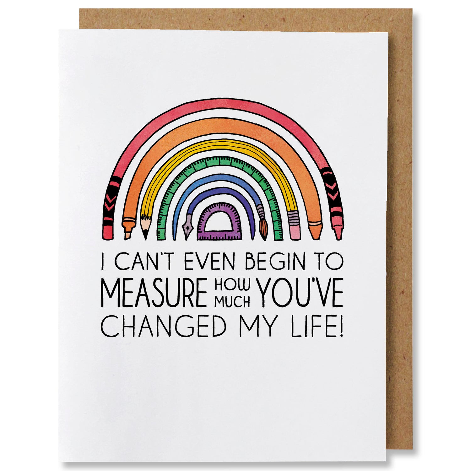 An illustrated greeting card featuring a rainbow illustrated using a red crayon, orange marker, yellow pencil, green ruler, blue paintbrush, indigo pen, and violet protractor with the caption "I can't even begin to measure how much you changed my life"