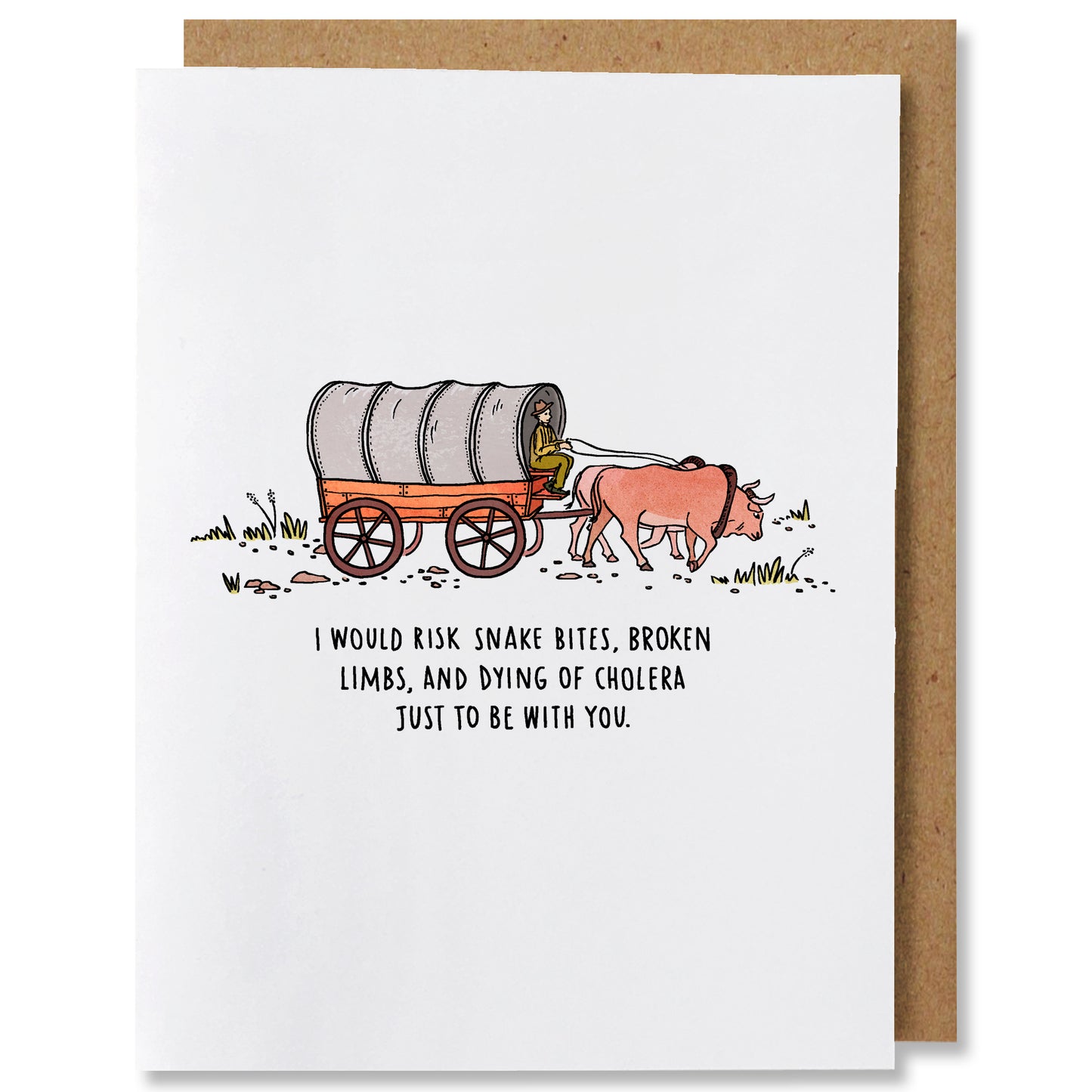 Illustrated love greeting card featuring a canvas and wood, Oregon Trail wagon pulled by 2 brown oxen, led by a person dressed in green sitting on the wagon perch, card reads “I would risk snake bites, broken limbs, and dying of cholera just to be with you”